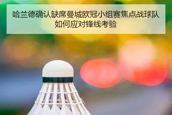 哈兰德确认缺席曼城欧冠小组赛焦点战球队如何应对锋线考验