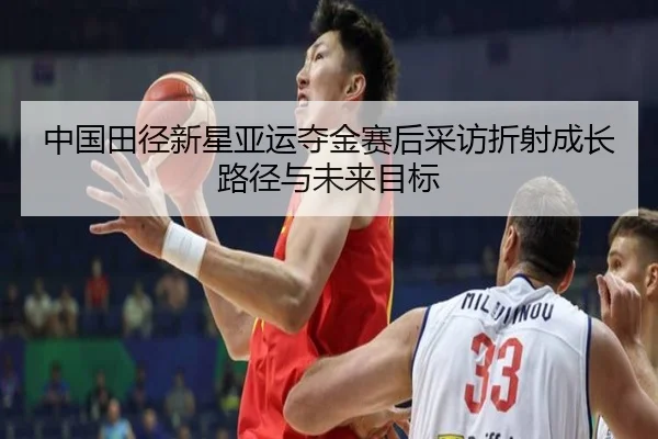 中国田径新星亚运夺金赛后采访折射成长路径与未来目标